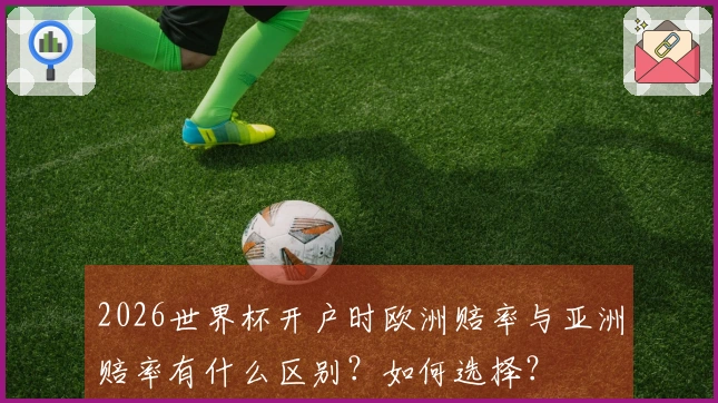 2026世界杯开户时欧洲赔率与亚洲赔率有什么区别？如何选择？