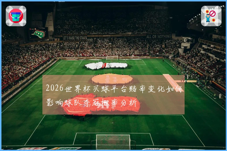2026世界杯买球平台赔率变化如何影响球队夺冠概率分析