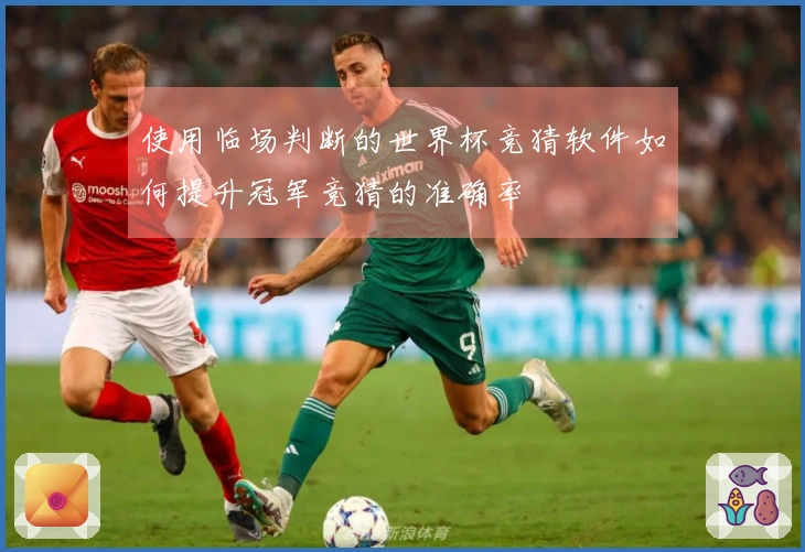 使用临场判断的世界杯竞猜软件如何提升冠军竞猜的准确率