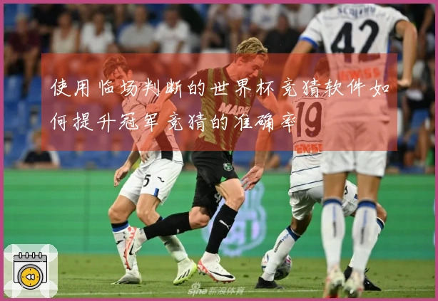 使用临场判断的世界杯竞猜软件如何提升冠军竞猜的准确率